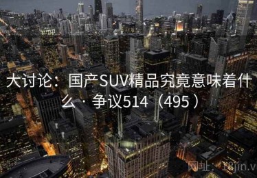 大讨论：国产SUV精品究竟意味着什么 · 争议514（495 ）