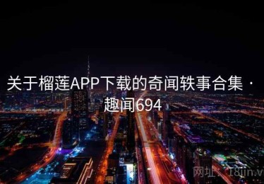 关于榴莲APP下载的奇闻轶事合集 · 趣闻694