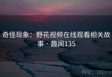 奇怪现象：野花视频在线观看相关故事 · 趣闻135