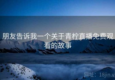 朋友告诉我一个关于青柠直播免费观看的故事