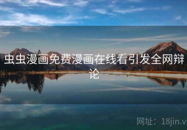 虫虫漫画免费漫画在线看引发全网辩论