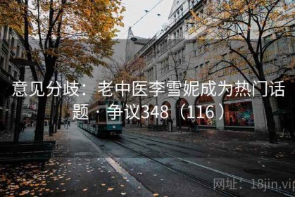 意见分歧：老中医李雪妮成为热门话题 · 争议348（116 ）