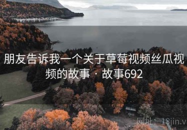朋友告诉我一个关于草莓视频丝瓜视频的故事 · 故事692