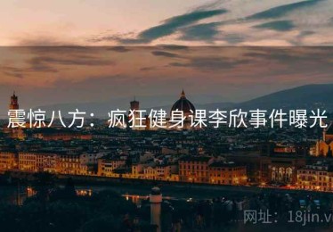 震惊八方：疯狂健身课李欣事件曝光