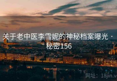 关于老中医李雪妮的神秘档案曝光 · 秘密156