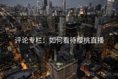 评论专栏：如何看待樱桃直播