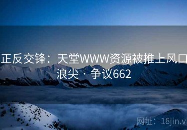 正反交锋：天堂WWW资源被推上风口浪尖 · 争议662