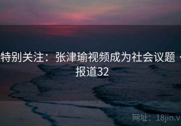 特别关注：张津瑜视频成为社会议题 · 报道32