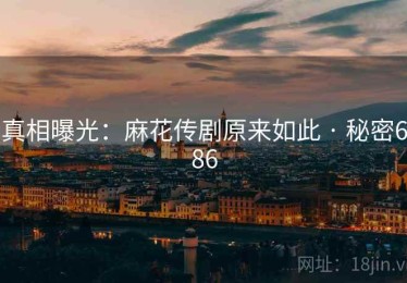 真相曝光：麻花传剧原来如此 · 秘密686