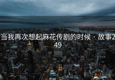 当我再次想起麻花传剧的时候 · 故事249