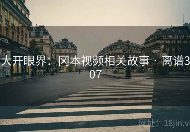 大开眼界：冈本视频相关故事 · 离谱307