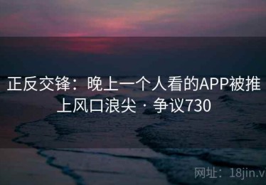 正反交锋：晚上一个人看的APP被推上风口浪尖 · 争议730