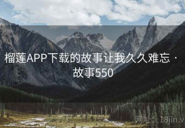 榴莲APP下载的故事让我久久难忘 · 故事550