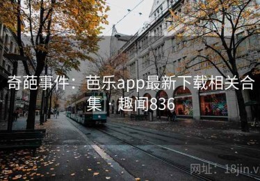 奇葩事件：芭乐app最新下载相关合集 · 趣闻836