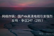 网络炸锅：国产4k高清电视引发强烈反响 · 争议247（295 ）