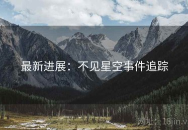 最新进展：不见星空事件追踪