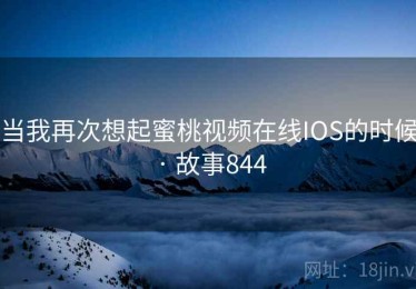 当我再次想起蜜桃视频在线IOS的时候 · 故事844