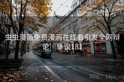 虫虫漫画免费漫画在线看引发全网辩论 · 争议181
