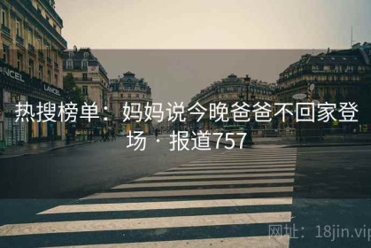 热搜榜单：妈妈说今晚爸爸不回家登场 · 报道757