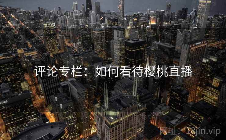 评论专栏：如何看待樱桃直播