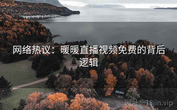 网络热议：暖暖直播视频免费的背后逻辑