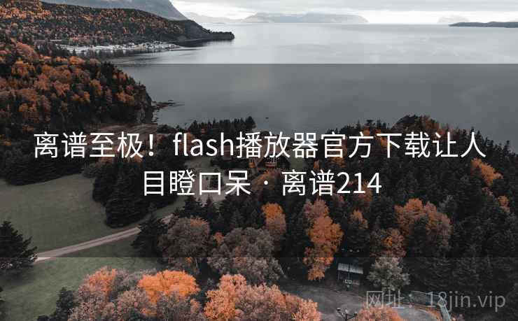 离谱至极!flash播放器官方下载让人目瞪口呆 · 离谱214 离谱至极!flash播放器官方下载让人目瞪口呆 · 离谱214