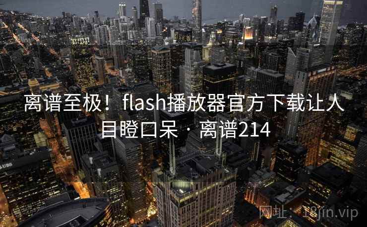 离谱至极!flash播放器官方下载让人目瞪口呆 · 离谱214 离谱至极!flash播放器官方下载让人目瞪口呆 · 离谱214