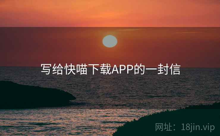 写给快喵下载APP的一封信 写给快喵下载APP的一封信