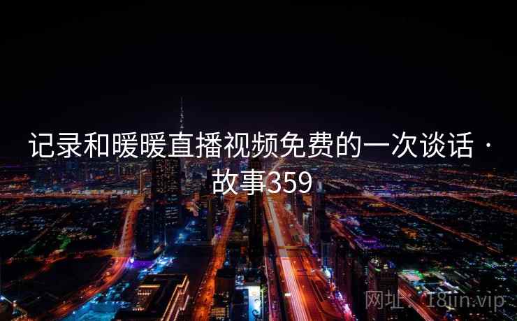 记录和暖暖直播视频免费的一次谈话 · 故事359