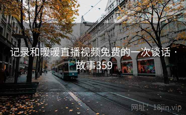 记录和暖暖直播视频免费的一次谈话 · 故事359