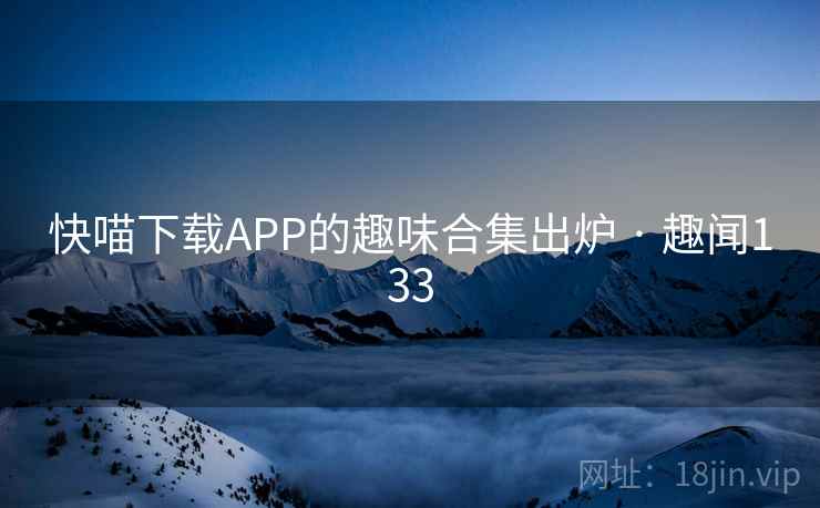 快喵下载APP的趣味合集出炉 · 趣闻133