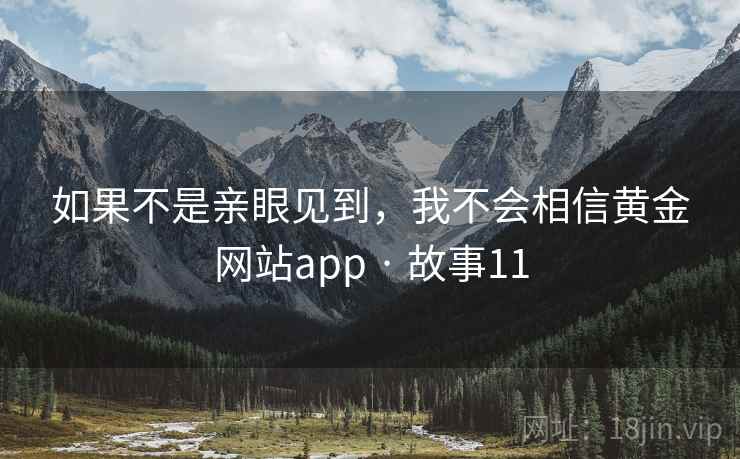 如果不是亲眼见到，我不会相信黄金网站app · 故事11