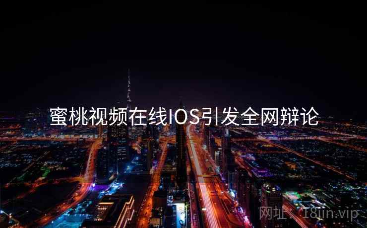 蜜桃视频在线IOS引发全网辩论