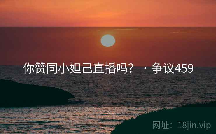你赞同小妲己直播吗？ · 争议459