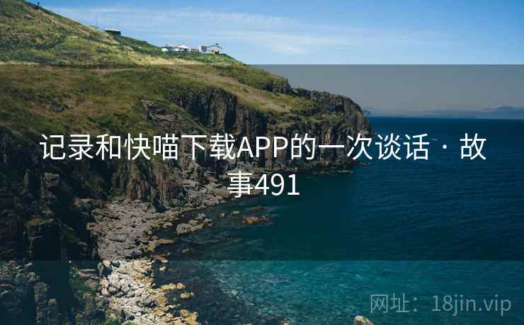 记录和快喵下载APP的一次谈话 · 故事491