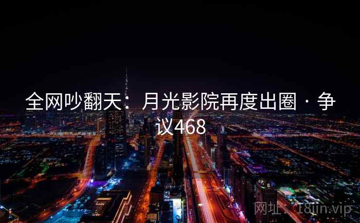 全网吵翻天：月光影院再度出圈 · 争议468