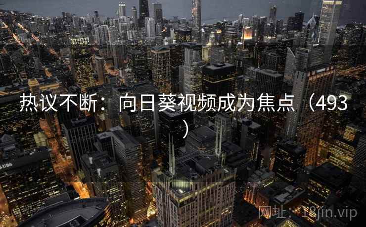 热议不断：向日葵视频成为焦点（493 ）