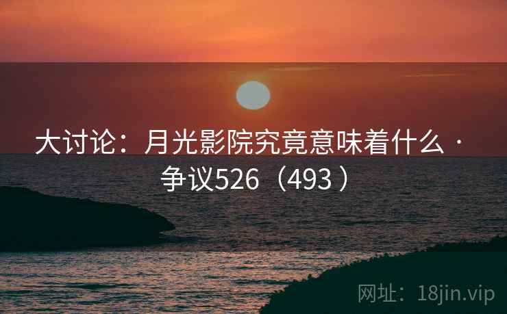 大讨论：月光影院究竟意味着什么 · 争议526（493 ）