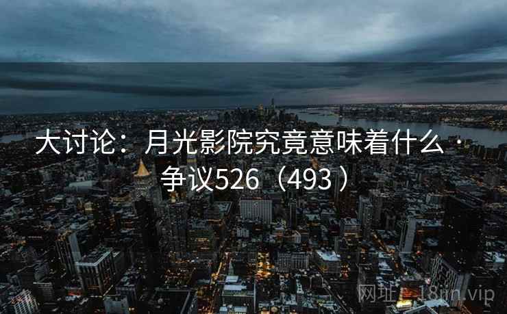 大讨论：月光影院究竟意味着什么 · 争议526（493 ）